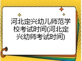 河北定兴幼儿师范学校考试时间(河北定兴幼师考试时间)