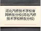 河北汽修技术学校官网桥东分校(河北汽修技术学校桥东分校)