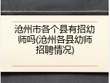 沧州市各个县有招幼师吗(沧州各县幼师招聘情况)