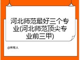 河北师范最好三个专业(河北师范顶尖专业前三甲)