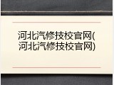 河北汽修技校官网(河北汽修技校官网)