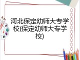 河北保定幼师大专学校(保定幼师大专学校)