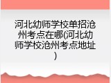河北幼师学校单招沧州考点在哪(河北幼师学校沧州考点地址)