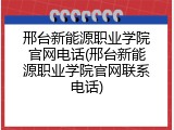 邢台新能源职业学院官网电话(邢台新能源职业学院官网联系电话)