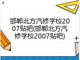 邯郸北方汽修学校2007贴吧(邯郸北方汽修学校2007贴吧)