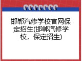 邯郸汽修学校官网保定招生(邯郸汽修学校，保定招生)