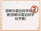 邯郸华夏幼师学校学费(邯郸华夏幼师学校学费)