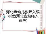 河北省幼儿教师入编考试(河北省幼师入编考)