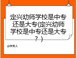 定兴幼师学校是中专还是大专(定兴幼师学校是中专还是大专？)
