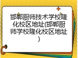 邯郸厨师技术学校隆化校区地址(邯郸厨师学校隆化校区地址)
