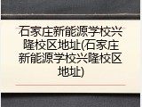 石家庄新能源学校兴隆校区地址(石家庄新能源学校兴隆校区地址)