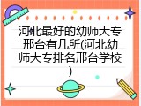 河北最好的幼师大专邢台有几所(河北幼师大专排名邢台学校)