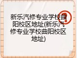 新乐汽修专业学校曲阳校区地址(新乐汽修专业学校曲阳校区地址)