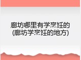 廊坊哪里有学烹饪的(廊坊学烹饪的地方)