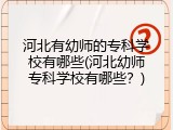 河北有幼师的专科学校有哪些(河北幼师专科学校有哪些？)