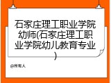 石家庄理工职业学院幼师(石家庄理工职业学院幼儿教育专业)