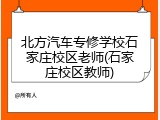 北方汽车专修学校石家庄校区老师(石家庄校区教师)