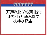 万通汽修学校河北徐水招生(万通汽修学校徐水招生)