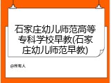 石家庄幼儿师范高等专科学校早教(石家庄幼儿师范早教)