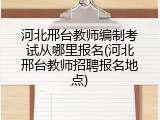 河北邢台教师编制考试从哪里报名(河北邢台教师招聘报名地点)