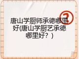 唐山学厨师承德哪里好(唐山学厨艺承德哪里好？)