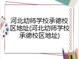 河北幼师学校承德校区地址(河北幼师学校承德校区地址)
