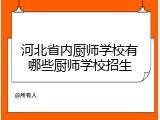 河北省内厨师学校有哪些厨师学校招生