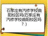 石家庄有汽修学校曲阳校区吗(石家庄有汽修学校曲阳校区吗？)