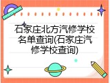 石家庄北方汽修学校名单查询(石家庄汽修学校查询)