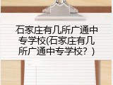 石家庄有几所广通中专学校(石家庄有几所广通中专学校？)