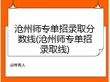 沧州师专单招录取分数线(沧州师专单招录取线)