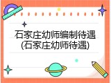 石家庄幼师编制待遇(石家庄幼师待遇)