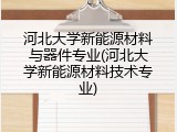 河北大学新能源材料与器件专业(河北大学新能源材料技术专业)