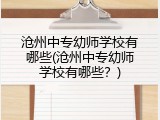 沧州中专幼师学校有哪些(沧州中专幼师学校有哪些？)