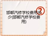 邯郸汽修学校费用多少(邯郸汽修学校费用)