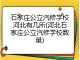 石家庄公立汽修学校河北有几所(河北石家庄公立汽修学校数量)