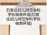 石家庄幼儿师范专科学校宿舍环境(石家庄幼儿师范专科学校宿舍环境)
