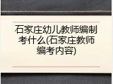 石家庄幼儿教师编制考什么(石家庄教师编考内容)