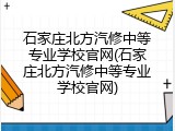 石家庄北方汽修中等专业学校官网(石家庄北方汽修中等专业学校官网)