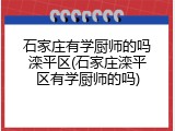 石家庄有学厨师的吗滦平区(石家庄滦平区有学厨师的吗)