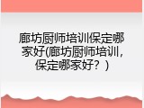 廊坊厨师培训保定哪家好(廊坊厨师培训，保定哪家好？)