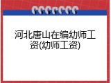 河北唐山在编幼师工资(幼师工资)
