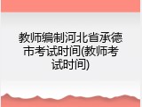 教师编制河北省承德市考试时间(教师考试时间)