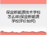 保定新能源技术学校怎么样(保定新能源学校评价如何)