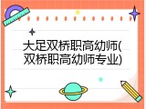 大足双桥职高幼师(双桥职高幼师专业)