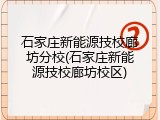 石家庄新能源技校廊坊分校(石家庄新能源技校廊坊校区)