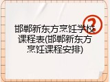 邯郸新东方烹饪学校课程表(邯郸新东方烹饪课程安排)