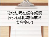 河北幼师在编年终奖多少(河北幼师年终奖金多少)