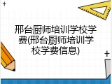 邢台厨师培训学校学费(邢台厨师培训学校学费信息)
