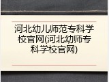 河北幼儿师范专科学校官网(河北幼师专科学校官网)